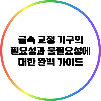 금속 교정 기구의 필요성과 불필요성에 대한 완벽 가이드