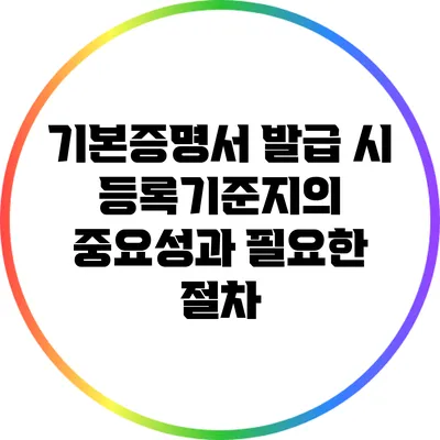 기본증명서 발급 시 등록기준지의 중요성과 필요한 절차