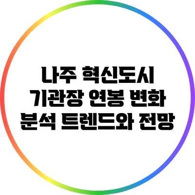 나주 혁신도시 기관장 연봉 변화 분석: 트렌드와 전망