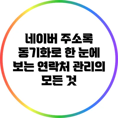 네이버 주소록 동기화로 한 눈에 보는 연락처 관리의 모든 것