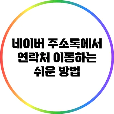 네이버 주소록에서 연락처 이동하는 쉬운 방법
