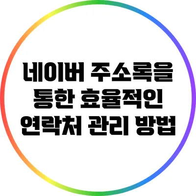네이버 주소록을 통한 효율적인 연락처 관리 방법