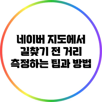 네이버 지도에서 길찾기 전 거리 측정하는 팁과 방법