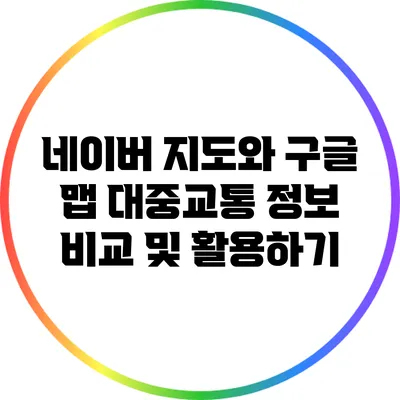 네이버 지도와 구글 맵: 대중교통 정보 비교 및 활용하기