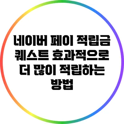 네이버 페이 적립금 퀘스트: 효과적으로 더 많이 적립하는 방법