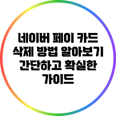 네이버 페이 카드 삭제 방법 알아보기: 간단하고 확실한 가이드