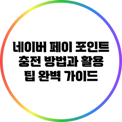 네이버 페이 포인트 충전 방법과 활용 팁 완벽 가이드