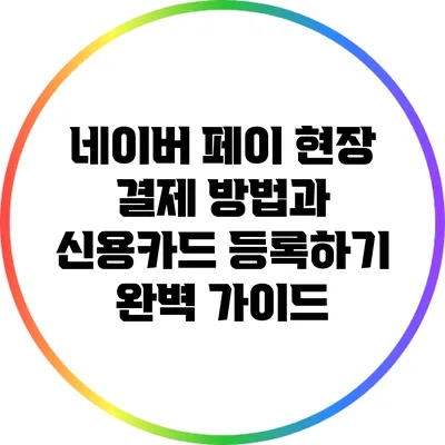 네이버 페이 현장 결제 방법과 신용카드 등록하기 완벽 가이드