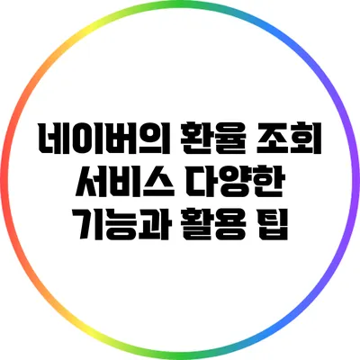 네이버의 환율 조회 서비스: 다양한 기능과 활용 팁