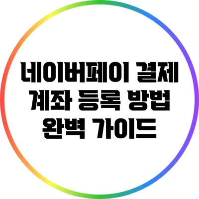 네이버페이 결제 계좌 등록 방법 완벽 가이드