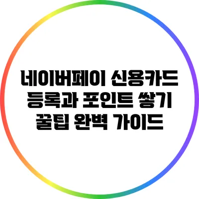 네이버페이 신용카드 등록과 포인트 쌓기 꿀팁 완벽 가이드