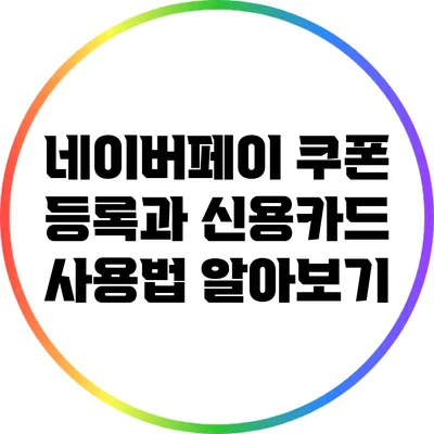 네이버페이 쿠폰 등록과 신용카드 사용법 알아보기