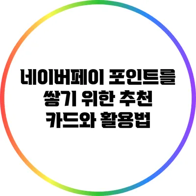네이버페이 포인트를 쌓기 위한 추천 카드와 활용법