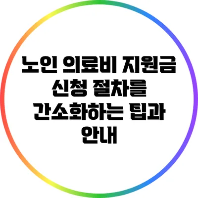 노인 의료비 지원금 신청 절차를 간소화하는 팁과 안내