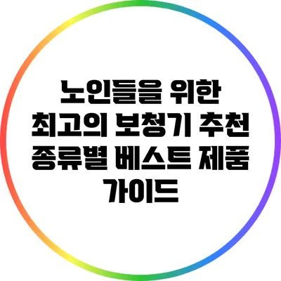 노인들을 위한 최고의 보청기 추천: 종류별 베스트 제품 가이드