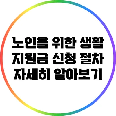 노인을 위한 생활 지원금 신청 절차 자세히 알아보기