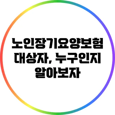 노인장기요양보험 대상자, 누구인지 알아보자