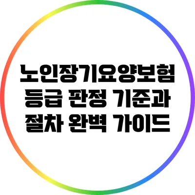 노인장기요양보험 등급 판정 기준과 절차: 완벽 가이드