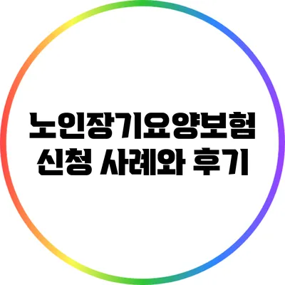 노인장기요양보험 신청 사례와 후기