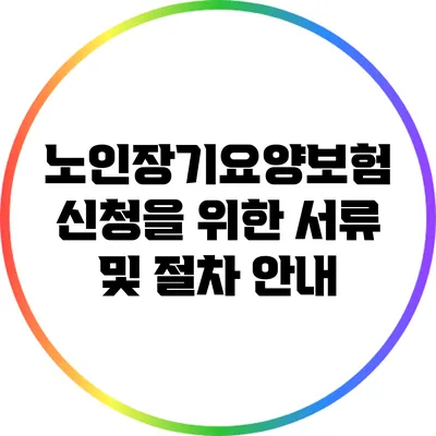 노인장기요양보험 신청을 위한 서류 및 절차 안내