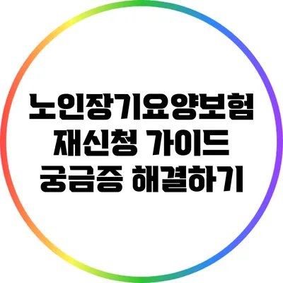 노인장기요양보험 재신청 가이드: 궁금증 해결하기
