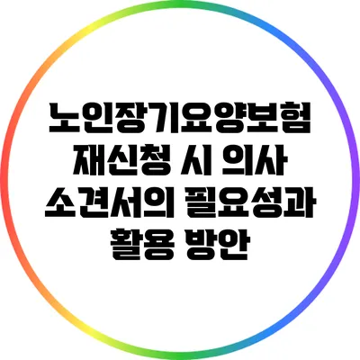 노인장기요양보험 재신청 시 의사 소견서의 필요성과 활용 방안