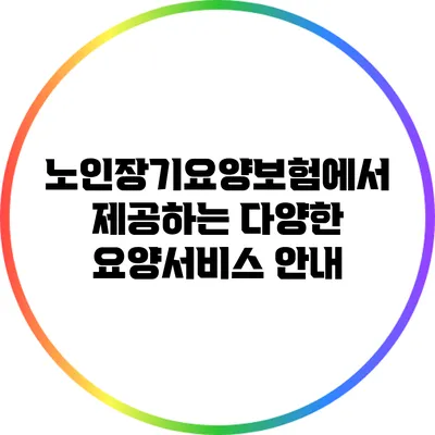 노인장기요양보험에서 제공하는 다양한 요양서비스 안내