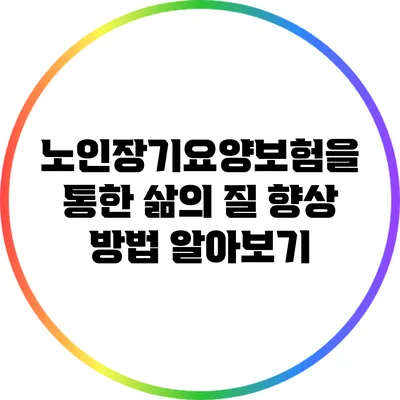 노인장기요양보험을 통한 삶의 질 향상 방법 알아보기