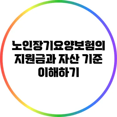 노인장기요양보험의 지원금과 자산 기준 이해하기