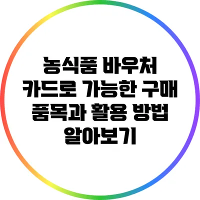 농식품 바우처 카드로 가능한 구매 품목과 활용 방법 알아보기
