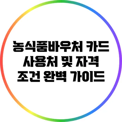 농식품바우처 카드 사용처 및 자격 조건 완벽 가이드