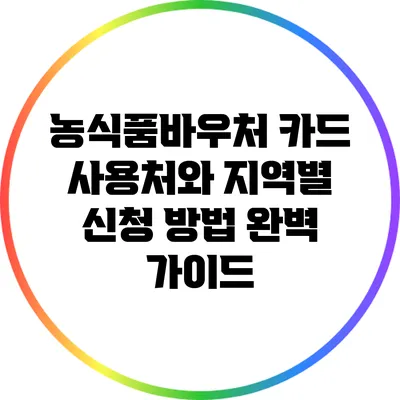 농식품바우처 카드 사용처와 지역별 신청 방법 완벽 가이드