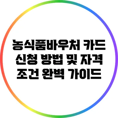 농식품바우처 카드 신청 방법 및 자격 조건 완벽 가이드