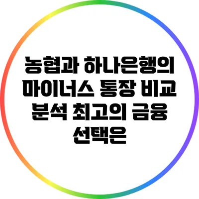 농협과 하나은행의 마이너스 통장 비교 분석: 최고의 금융 선택은?