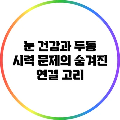 눈 건강과 두통: 시력 문제의 숨겨진 연결 고리