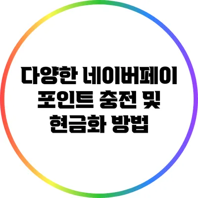 다양한 네이버페이 포인트 충전 및 현금화 방법