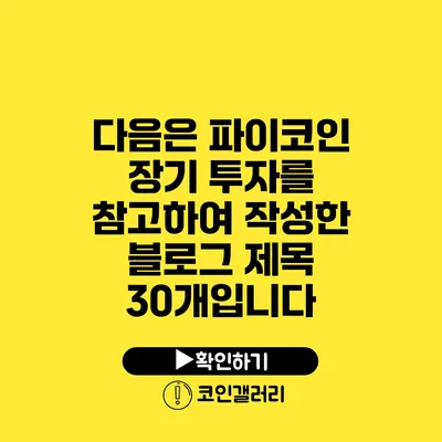 다음은 파이코인 장기 투자를 참고하여 작성한 블로그 제목 30개입니다:
