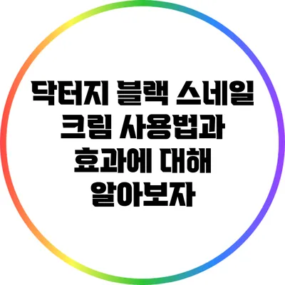 닥터지 블랙 스네일 크림 사용법과 효과에 대해 알아보자
