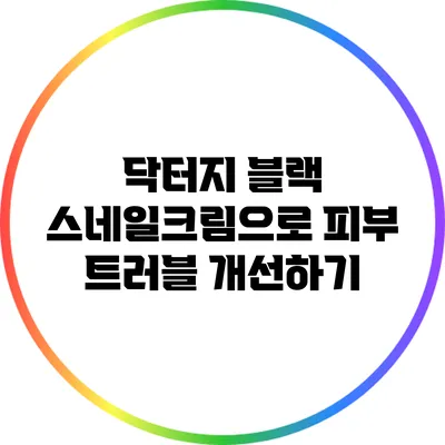닥터지 블랙 스네일크림으로 피부 트러블 개선하기