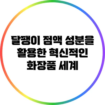 달팽이 점액 성분을 활용한 혁신적인 화장품 세계
