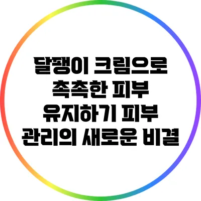 달팽이 크림으로 촉촉한 피부 유지하기: 피부 관리의 새로운 비결