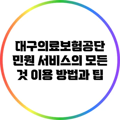 대구의료보험공단 민원 서비스의 모든 것: 이용 방법과 팁