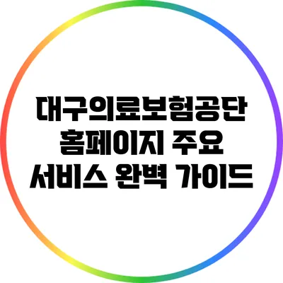 대구의료보험공단 홈페이지 주요 서비스 완벽 가이드
