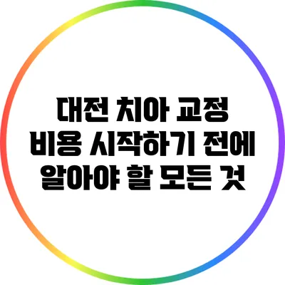 대전 치아 교정 비용: 시작하기 전에 알아야 할 모든 것