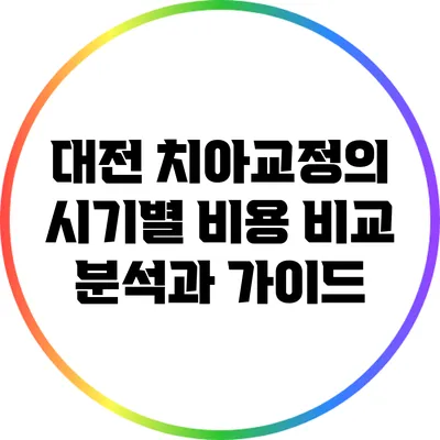 대전 치아교정의 시기별 비용 비교 분석과 가이드
