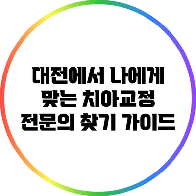 대전에서 나에게 맞는 치아교정 전문의 찾기 가이드