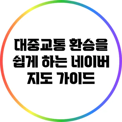 대중교통 환승을 쉽게 하는 네이버 지도 가이드