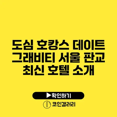 도심 호캉스 데이트: 그래비티 서울 판교 최신 호텔 소개