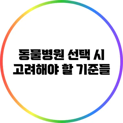 동물병원 선택 시 고려해야 할 기준들
