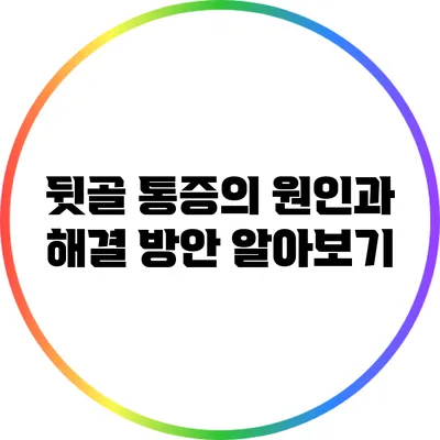 뒷골 통증의 원인과 해결 방안 알아보기
